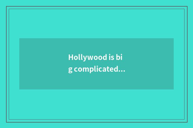 Hollywood is big complicated and confusing