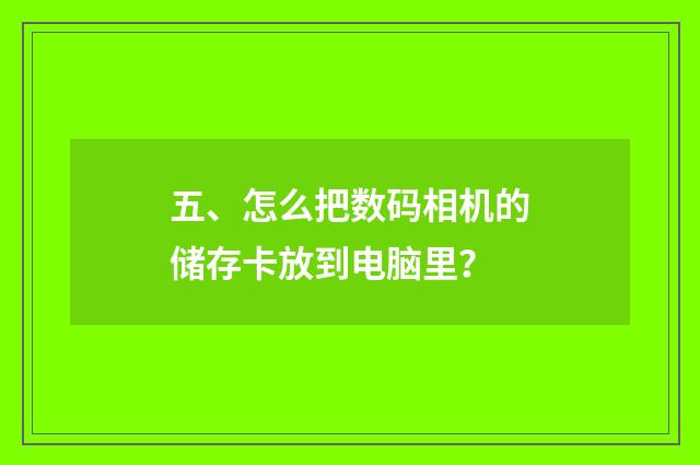 五、怎么把数码相机的储存卡放到电脑里？