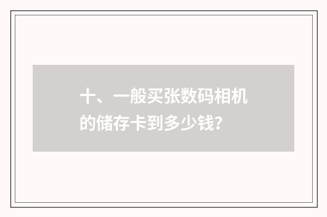 十、一般买张数码相机的储存卡到多少钱？