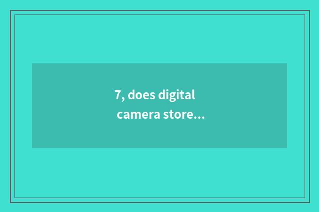 7, does digital camera store how cannot card show the photograph does?