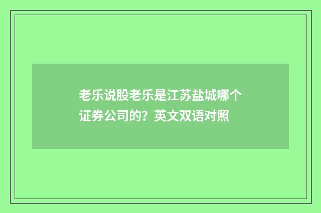 老乐说股老乐是江苏盐城哪个证券公司的？英文双语对照