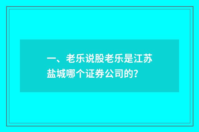 一、老乐说股老乐是江苏盐城哪个证券公司的？