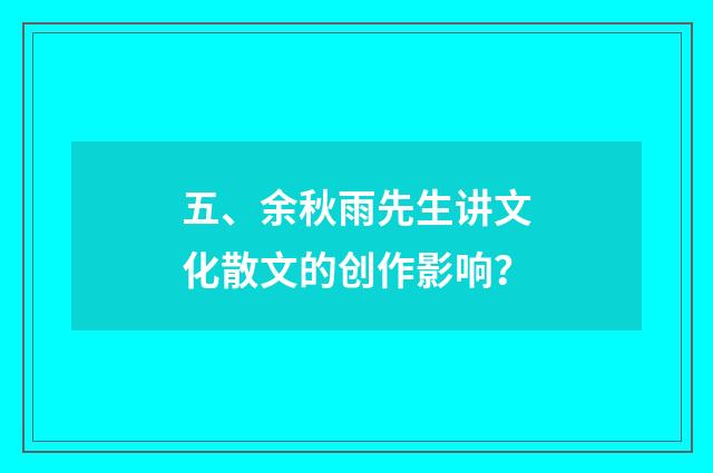五、余秋雨先生讲文化散文的创作影响？