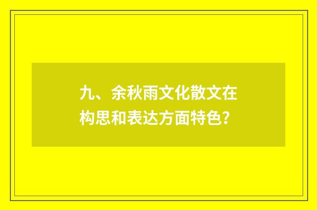 九、余秋雨文化散文在构思和表达方面特色？