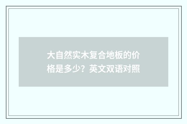 大自然实木复合地板的价格是多少？英文双语对照