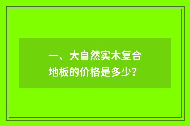 一、大自然实木复合地板的价格是多少？