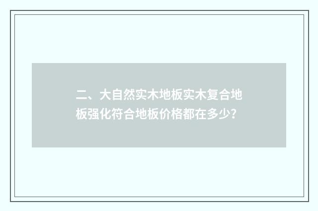 二、大自然实木地板实木复合地板强化符合地板价格都在多少？