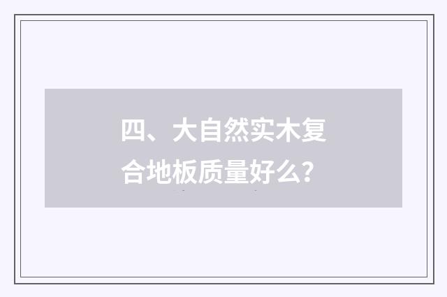 四、大自然实木复合地板质量好么？