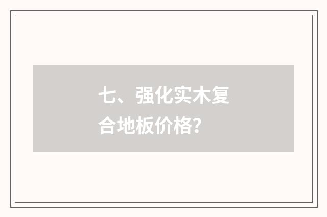 七、强化实木复合地板价格？