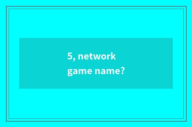 5, network game name?