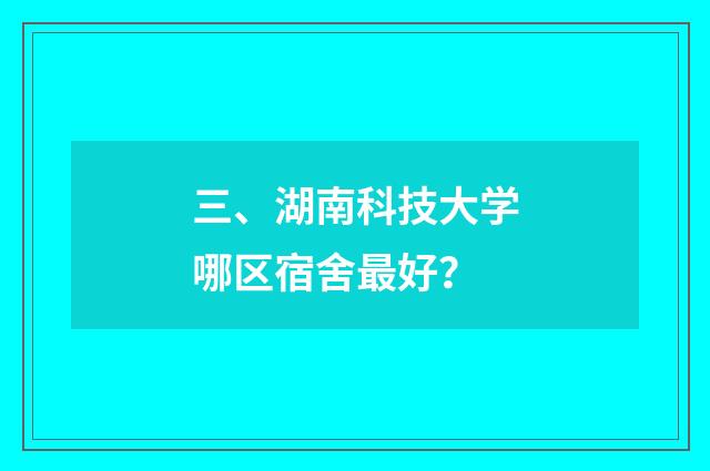 三、湖南科技大学哪区宿舍最好？