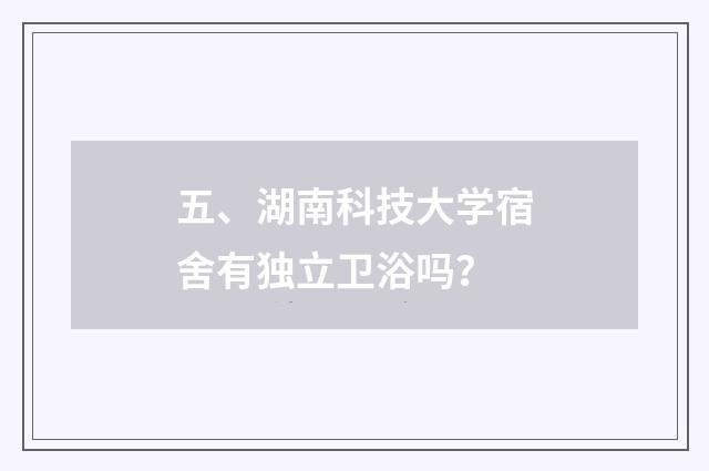 五、湖南科技大学宿舍有独立卫浴吗？