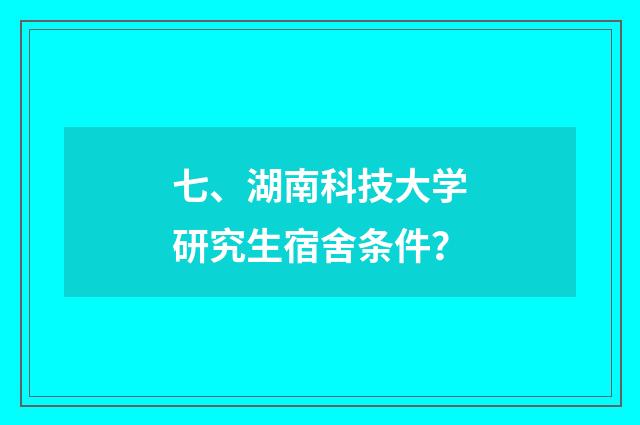 七、湖南科技大学研究生宿舍条件？