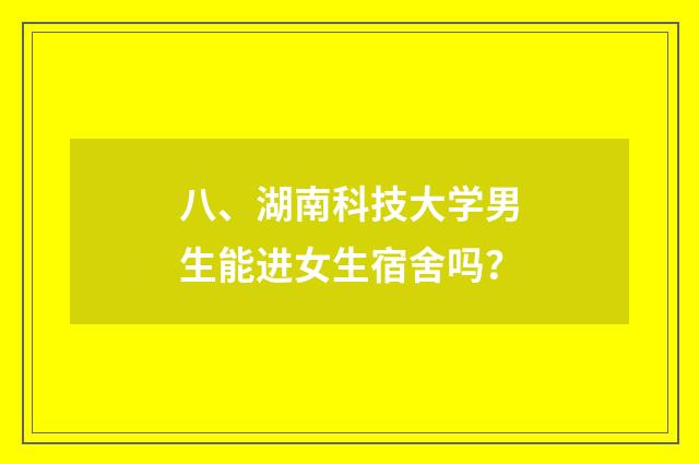 八、湖南科技大学男生能进女生宿舍吗？
