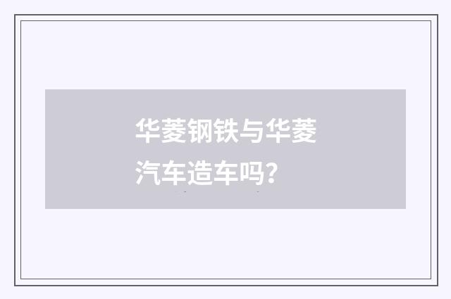 华菱钢铁与华菱汽车造车吗？