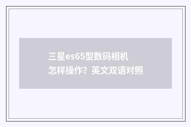 三星es65型数码相机怎样操作？英文双语对照