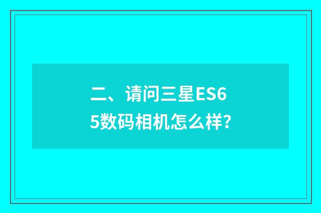 二、请问三星ES65数码相机怎么样？