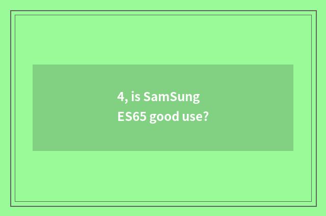 4, is SamSung ES65 good use?