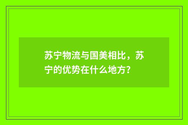 苏宁物流与国美相比，苏宁的优势在什么地方？