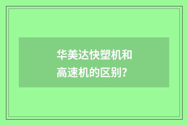 华美达快塑机和高速机的区别？