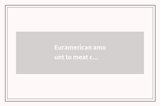 Euramerican amount to meat chopper how?