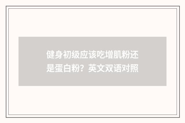 健身初级应该吃增肌粉还是蛋白粉？英文双语对照