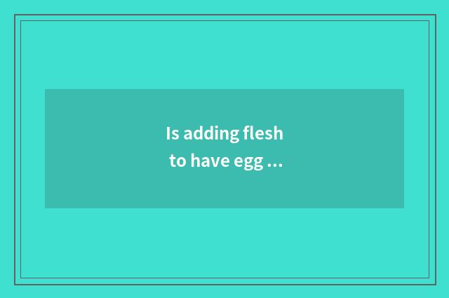 Is adding flesh to have egg white still yoke?