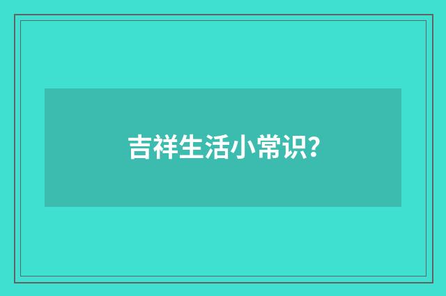 吉祥生活小常识？