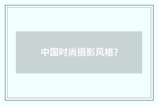 中国时尚摄影风格？