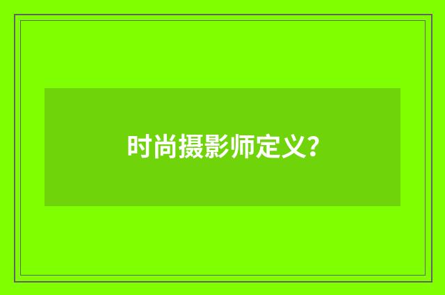 时尚摄影师定义？