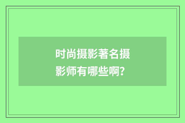 时尚摄影著名摄影师有哪些啊？