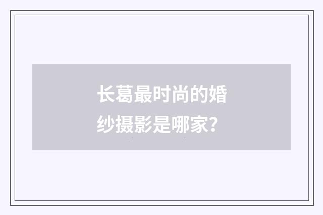 长葛最时尚的婚纱摄影是哪家？