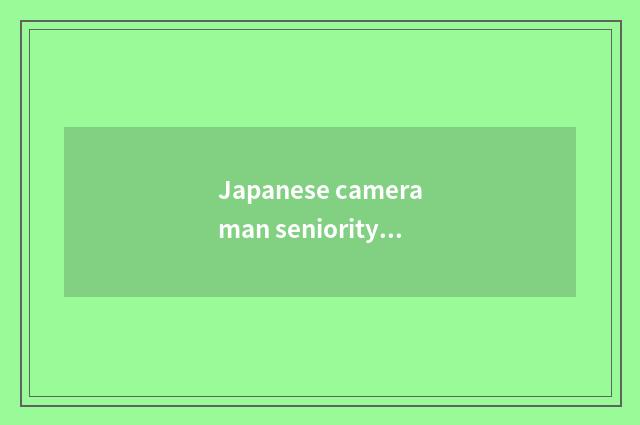 Japanese cameraman seniority?