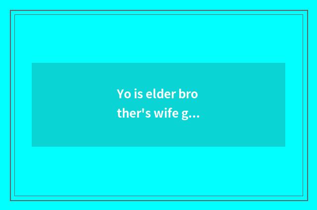 Yo is elder brother's wife good do?