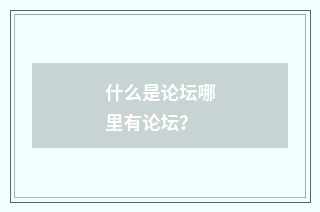 什么是论坛哪里有论坛？