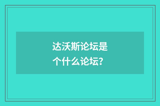 达沃斯论坛是个什么论坛？