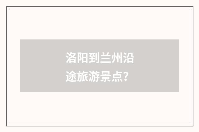 洛阳到兰州沿途旅游景点？