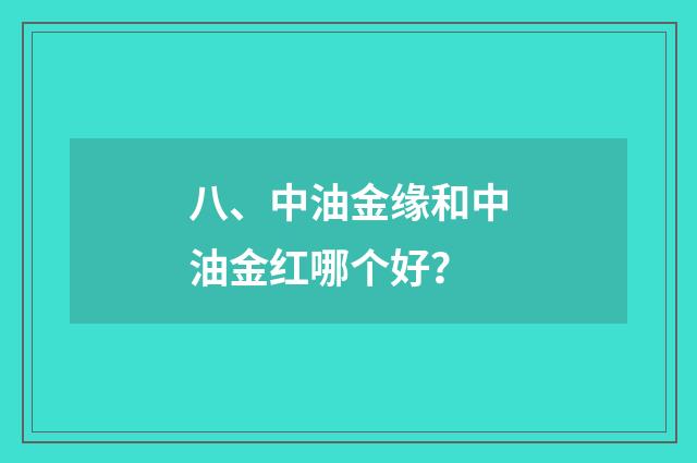 八、中油金缘和中油金红哪个好？