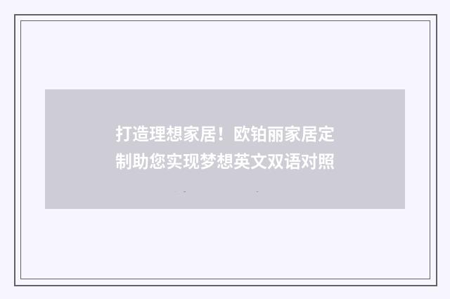 打造理想家居！欧铂丽家居定制助您实现梦想英文双语对照