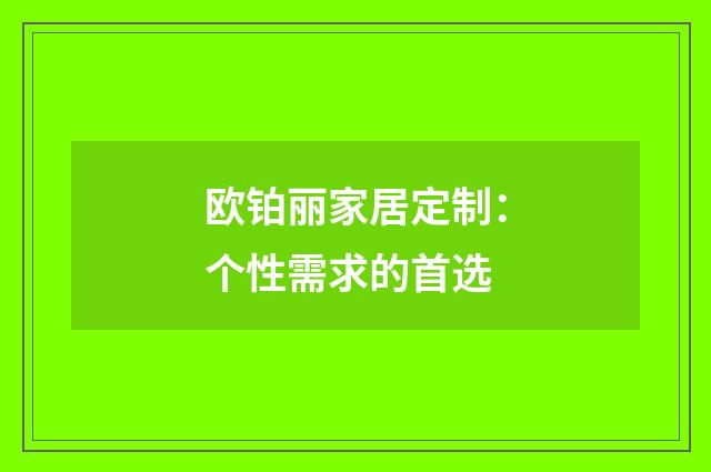 欧铂丽家居定制：个性需求的首选
