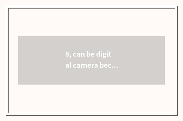 8, can be digital camera become high-definition magnifier?