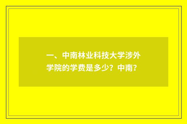 一、中南林业科技大学涉外学院的学费是多少？中南？