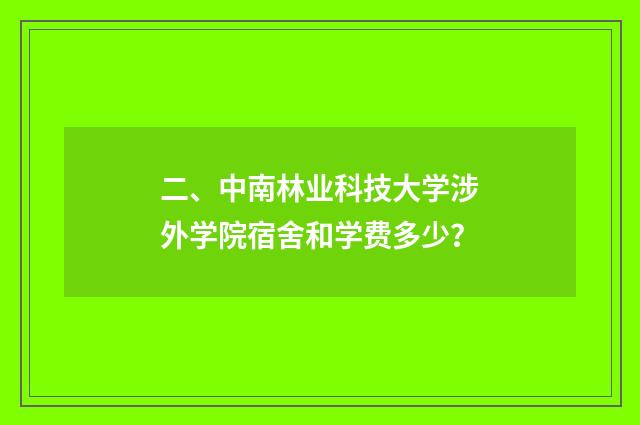 二、中南林业科技大学涉外学院宿舍和学费多少？