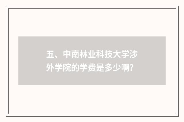 五、中南林业科技大学涉外学院的学费是多少啊？