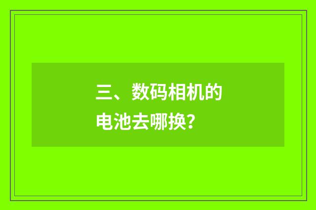 三、数码相机的电池去哪换?