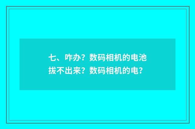 七、咋办？数码相机的电池拔不出来？数码相机的电？