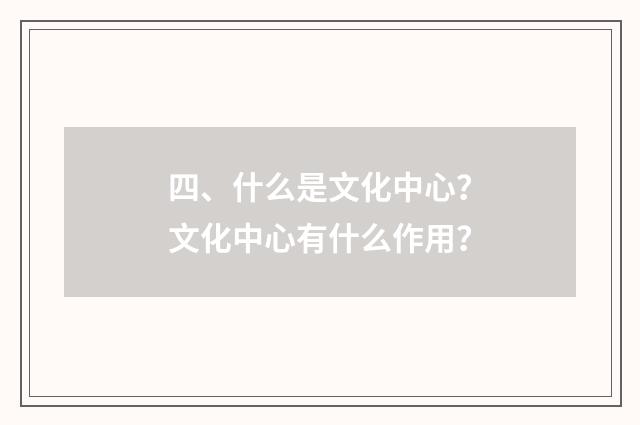 四、什么是文化中心？文化中心有什么作用？