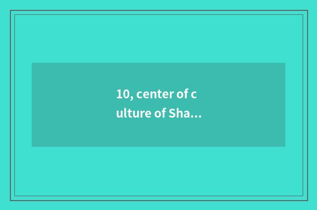 10, center of culture of Shanghai world rich why incognito Meisaidesi - run quic