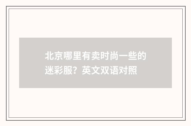 北京哪里有卖时尚一些的迷彩服？英文双语对照