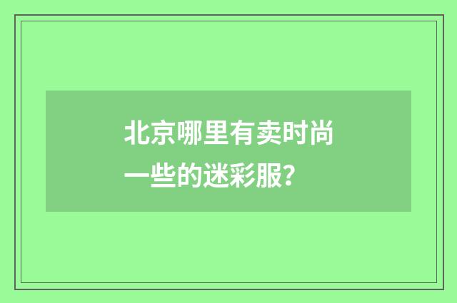 北京哪里有卖时尚一些的迷彩服？